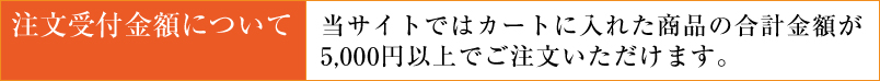 当サイトではカート内の金額が5,000円以上でご注文できます